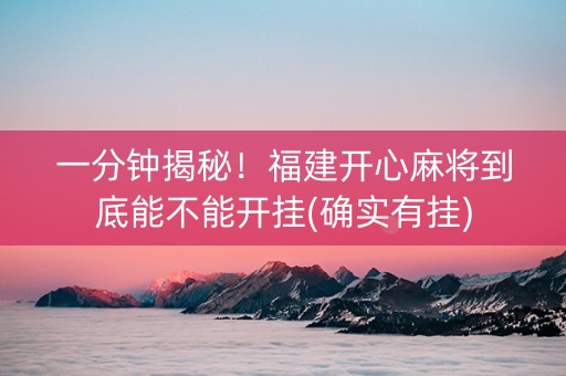 一分钟揭秘！福建开心麻将到底能不能开挂(确实有挂)