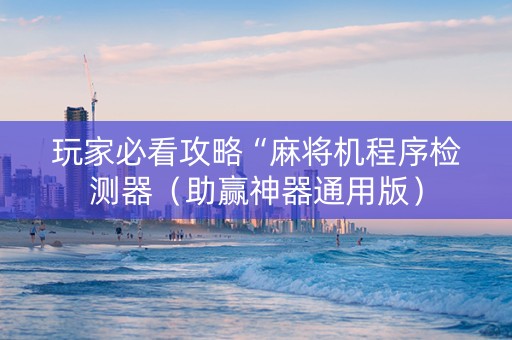 玩家必看攻略“麻将机程序检测器（助赢神器通用版）