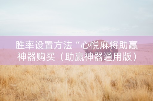 胜率设置方法“心悦麻将助赢神器购买（助赢神器通用版）