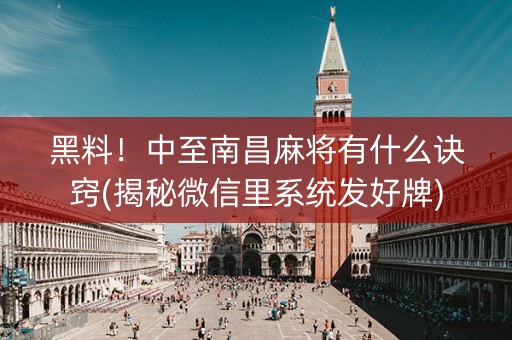 黑料！中至南昌麻将有什么诀窍(揭秘微信里系统发好牌)