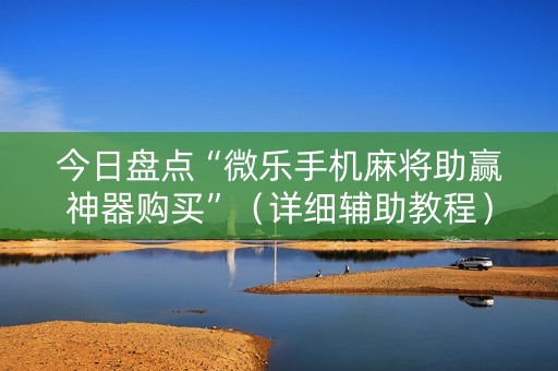 今日盘点“微乐手机麻将助赢神器购买”（详细辅助教程）-哔哩哔哩