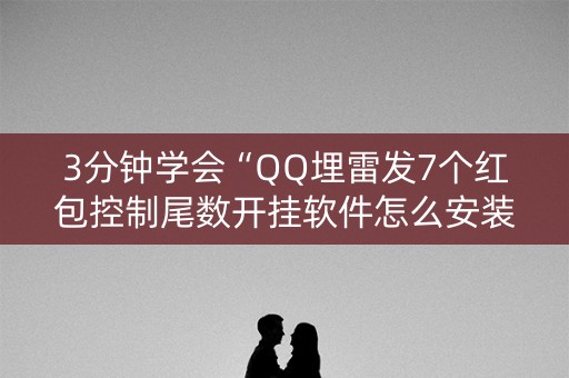 3分钟学会“QQ埋雷发7个红包控制尾数开挂软件怎么安装”（详细透视教程）-哔哩哔哩