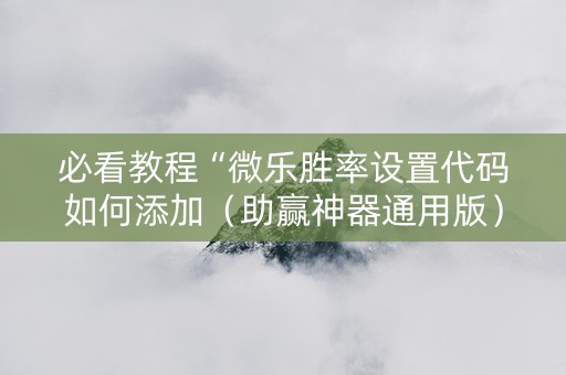 必看教程“微乐胜率设置代码如何添加（助赢神器通用版）