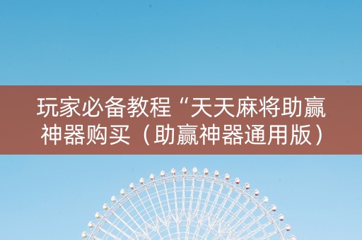 玩家必备教程“天天麻将助赢神器购买（助赢神器通用版）
