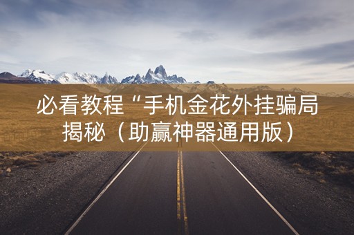必看教程“手机金花外挂骗局揭秘（助赢神器通用版）