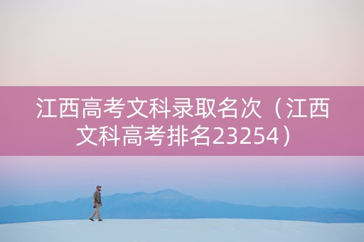 江西高考文科录取名次（江西文科高考排名23254）