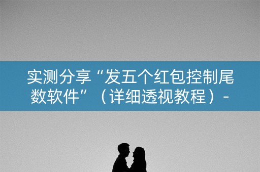 实测分享“发五个红包控制尾数软件”（详细透视教程）-哔哩哔哩