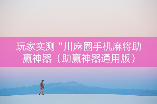 玩家实测“川麻圈手机麻将助赢神器（助赢神器通用版）