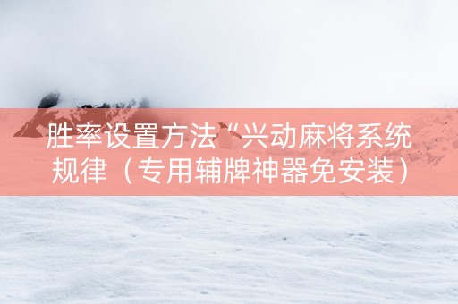 胜率设置方法“兴动麻将系统规律（专用辅牌神器免安装）