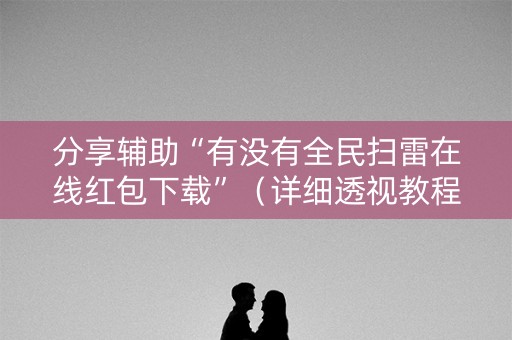 分享辅助“有没有全民扫雷在线红包下载”（详细透视教程）-哔哩哔哩