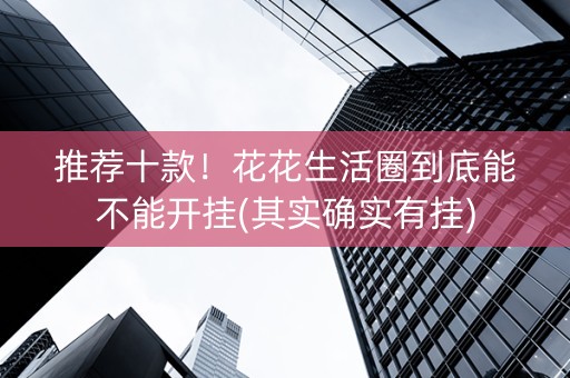 推荐十款！花花生活圈到底能不能开挂(其实确实有挂)