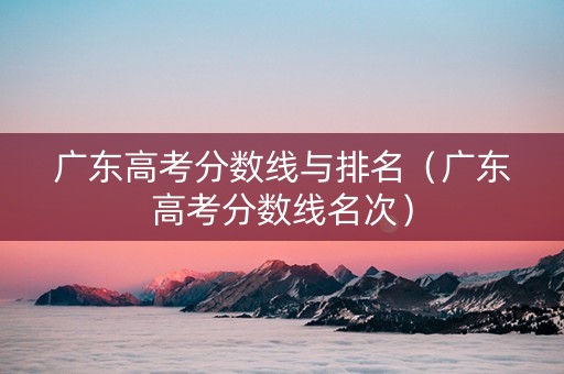 广东高考分数线与排名（广东高考分数线名次）