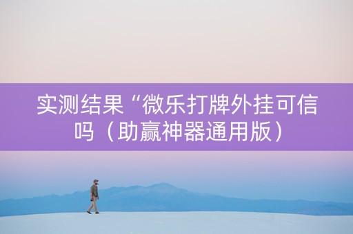 实测结果“微乐打牌外挂可信吗（助赢神器通用版）