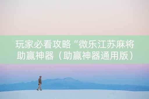 玩家必看攻略“微乐江苏麻将助赢神器（助赢神器通用版）