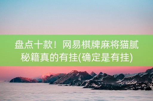 盘点十款！网易棋牌麻将猫腻秘籍真的有挂(确定是有挂)