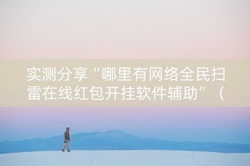 实测分享“哪里有网络全民扫雷在线红包开挂软件辅助”（详细透视教程）-哔哩哔哩