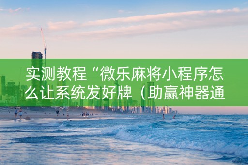 实测教程“微乐麻将小程序怎么让系统发好牌（助赢神器通用版）