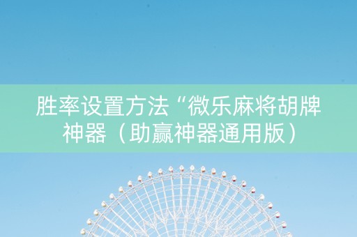 胜率设置方法“微乐麻将胡牌神器（助赢神器通用版）