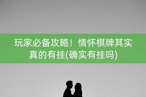 玩家必备攻略！情怀棋牌其实真的有挂(确实有挂吗)