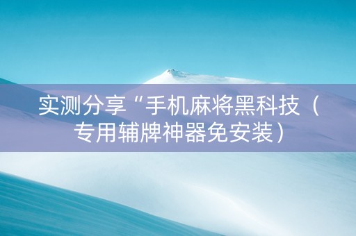 实测分享“手机麻将黑科技（专用辅牌神器免安装）