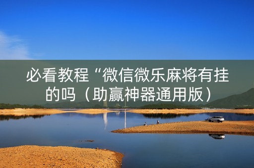 必看教程“微信微乐麻将有挂的吗（助赢神器通用版）