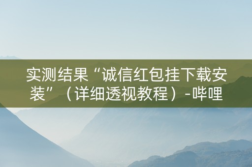 实测结果“诚信红包挂下载安装”（详细透视教程）-哔哩哔哩