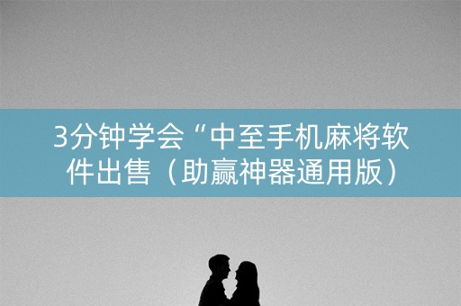 3分钟学会“中至手机麻将软件出售（助赢神器通用版）