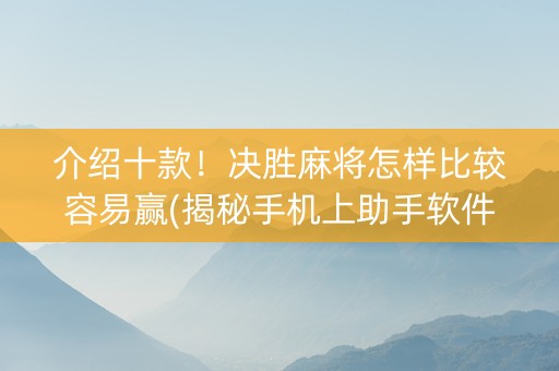介绍十款！决胜麻将怎样比较容易赢(揭秘手机上助手软件)
