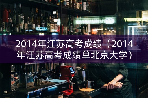 2014年江苏高考成绩（2014年江苏高考成绩单北京大学）
