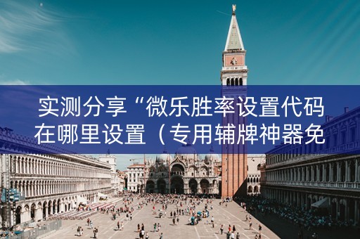 实测分享“微乐胜率设置代码在哪里设置（专用辅牌神器免安装）