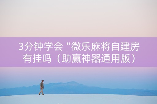 3分钟学会“微乐麻将自建房有挂吗（助赢神器通用版）