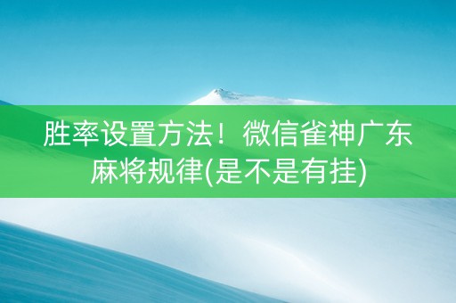胜率设置方法！微信雀神广东麻将规律(是不是有挂)