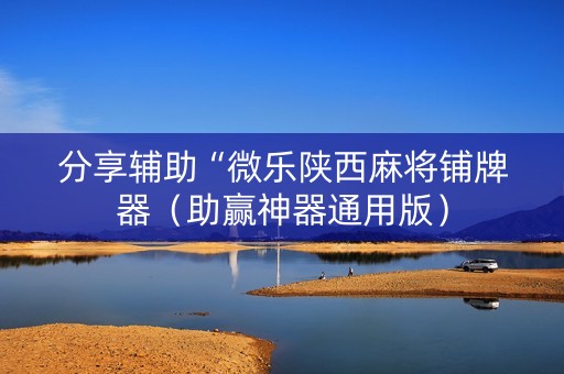 分享辅助“微乐陕西麻将铺牌器（助赢神器通用版）