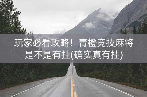 玩家必看攻略！青橙竞技麻将是不是有挂(确实真有挂)