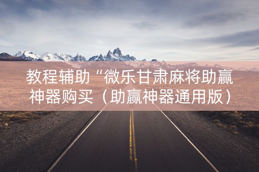 教程辅助“微乐甘肃麻将助赢神器购买（助赢神器通用版）