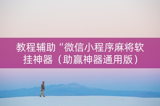 教程辅助“微信小程序麻将软挂神器（助赢神器通用版）