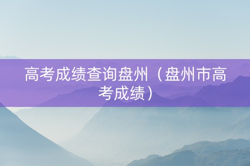 高考成绩查询盘州（盘州市高考成绩）