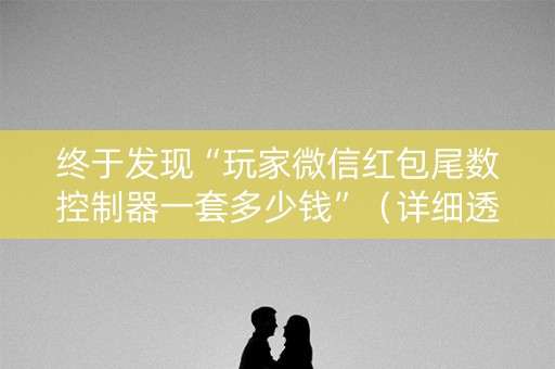 终于发现“玩家微信红包尾数控制器一套多少钱”（详细透视教程）-哔哩哔哩