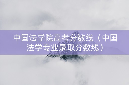 中国法学院高考分数线（中国法学专业录取分数线）
