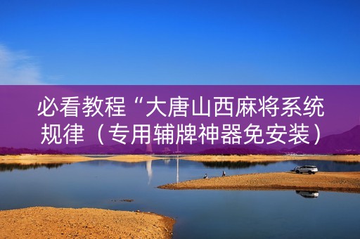 必看教程“大唐山西麻将系统规律（专用辅牌神器免安装）