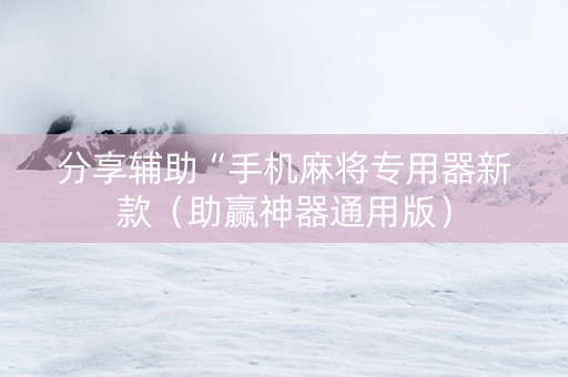 分享辅助“手机麻将专用器新款（助赢神器通用版）