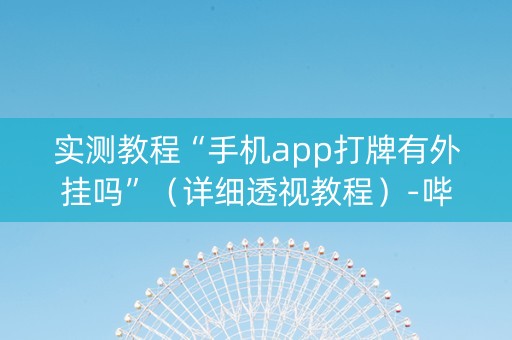 实测教程“手机app打牌有外挂吗”（详细透视教程）-哔哩哔哩
