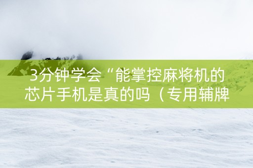 3分钟学会“能掌控麻将机的芯片手机是真的吗（专用辅牌神器免安装）