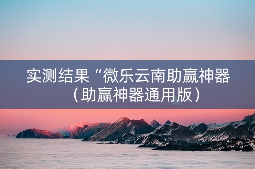 实测结果“微乐云南助赢神器（助赢神器通用版）