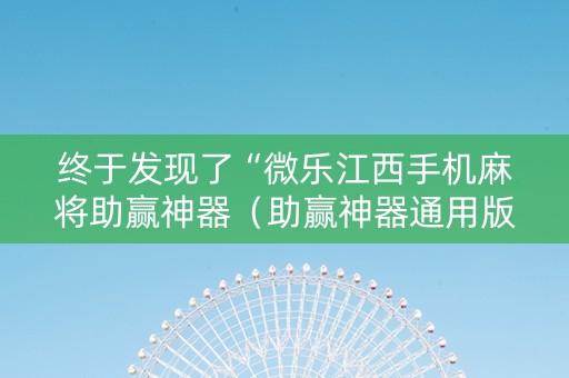 终于发现了“微乐江西手机麻将助赢神器（助赢神器通用版）
