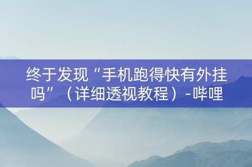 终于发现“手机跑得快有外挂吗”（详细透视教程）-哔哩哔哩
