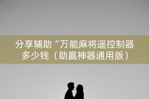 分享辅助“万能麻将遥控制器多少钱（助赢神器通用版）