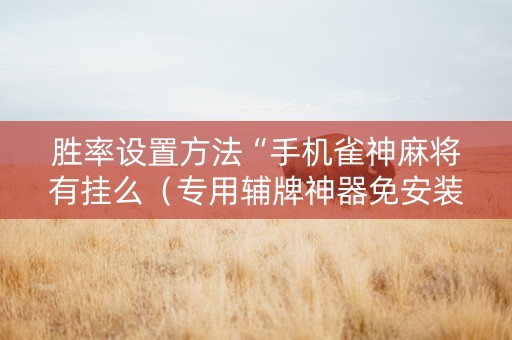 胜率设置方法“手机雀神麻将有挂么（专用辅牌神器免安装）