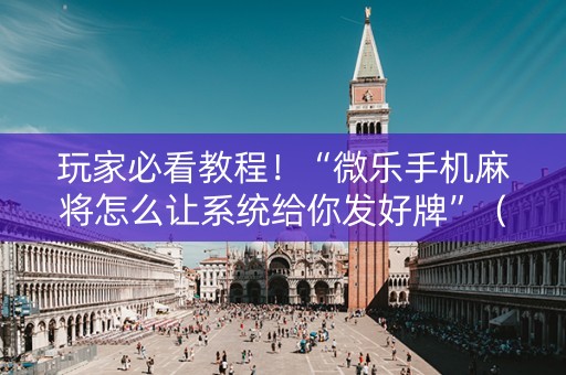 玩家必看教程！“微乐手机麻将怎么让系统给你发好牌”（详细透视教程）-哔哩哔哩