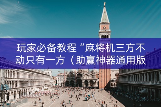 玩家必备教程“麻将机三方不动只有一方（助赢神器通用版）